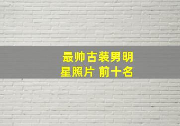 最帅古装男明星照片 前十名